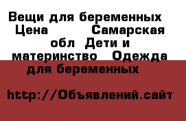 Вещи для беременных › Цена ­ 500 - Самарская обл. Дети и материнство » Одежда для беременных   